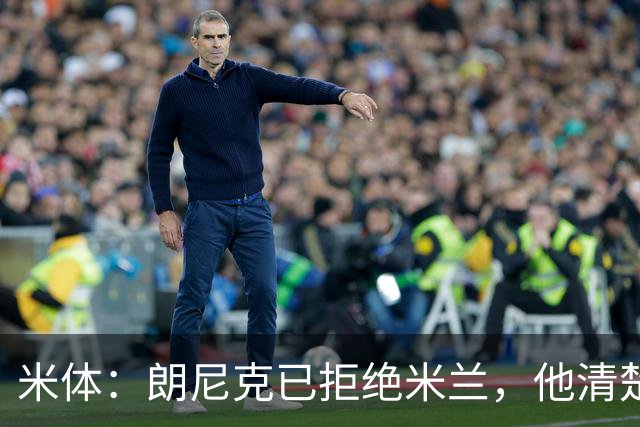 米体：朗尼克已拒绝米兰，他清楚阿莱格里经历、要求不受伊布干预